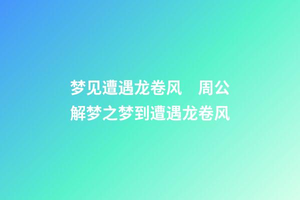 梦见遭遇龙卷风　周公解梦之梦到遭遇龙卷风